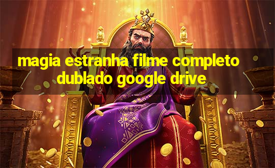 magia estranha filme completo dublado google drive