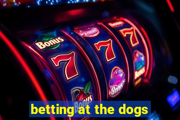 betting at the dogs