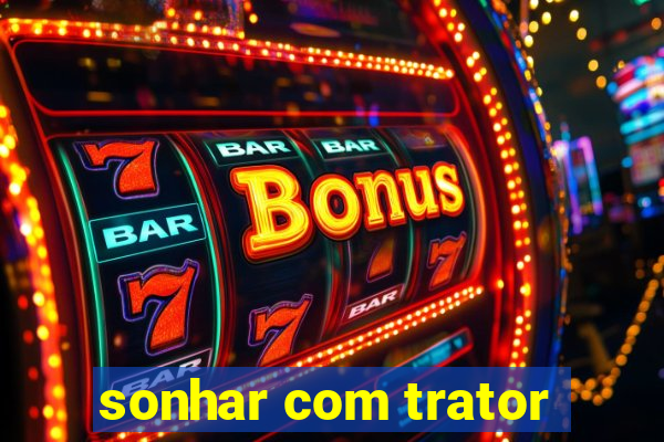 sonhar com trator