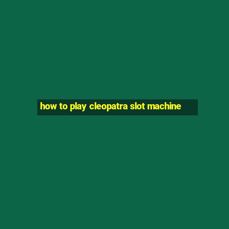 how to play cleopatra slot machine