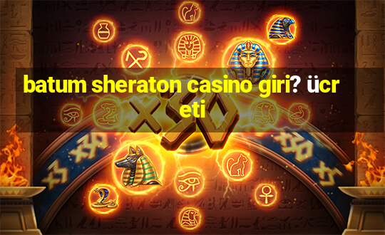 batum sheraton casino giri? ücreti