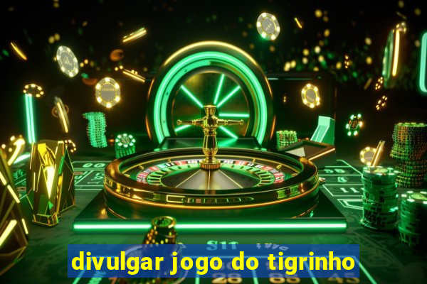 divulgar jogo do tigrinho