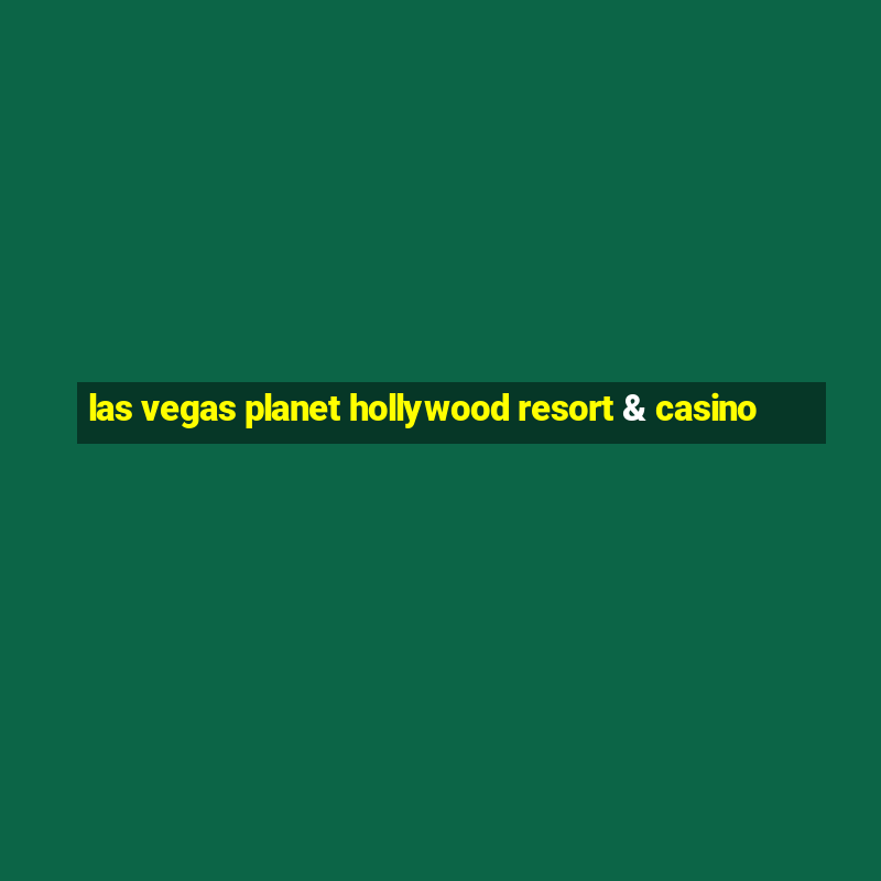 las vegas planet hollywood resort & casino