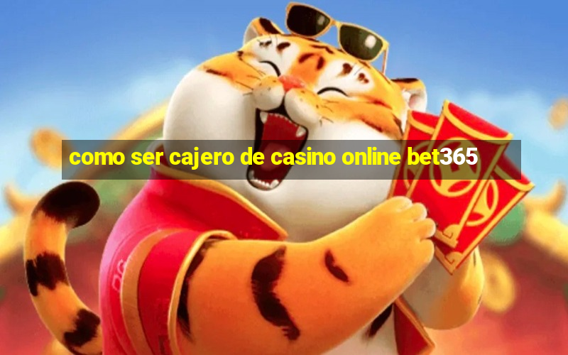 como ser cajero de casino online bet365