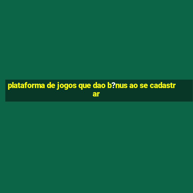 plataforma de jogos que dao b?nus ao se cadastrar