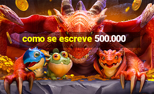 como se escreve 500.000