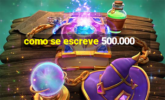 como se escreve 500.000