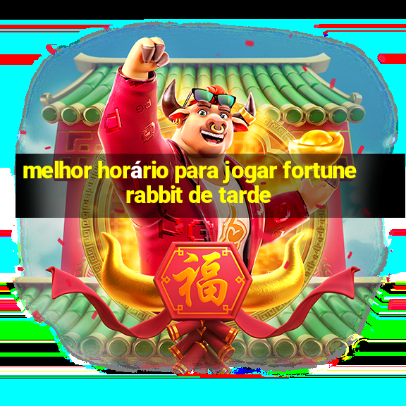 melhor horário para jogar fortune rabbit de tarde