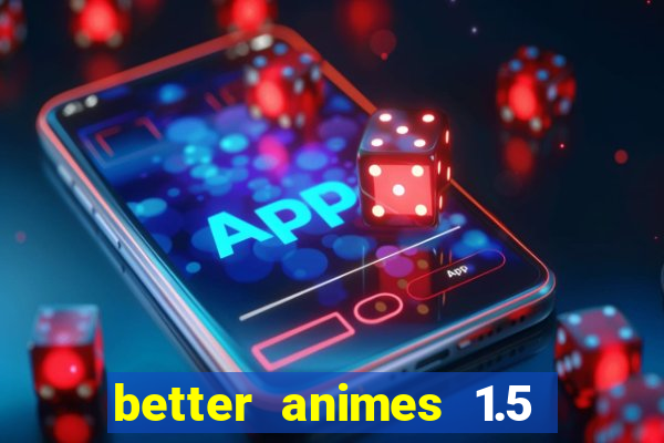 better animes 1.5 apk download