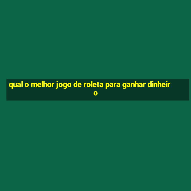 qual o melhor jogo de roleta para ganhar dinheiro