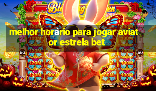 melhor horário para jogar aviator estrela bet