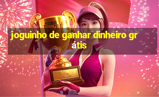 joguinho de ganhar dinheiro grátis