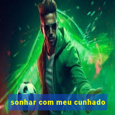 sonhar com meu cunhado