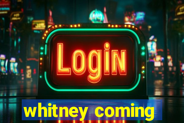 whitney coming