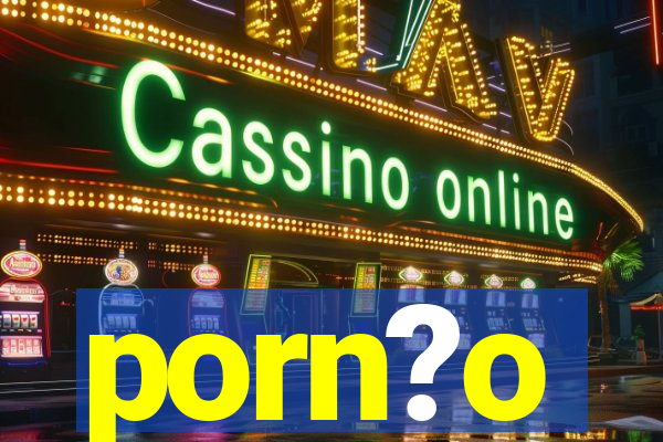 porn?o