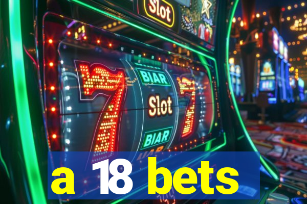 a 18 bets