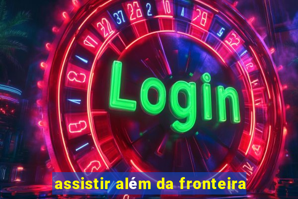 assistir além da fronteira