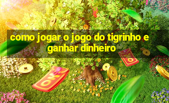 como jogar o jogo do tigrinho e ganhar dinheiro