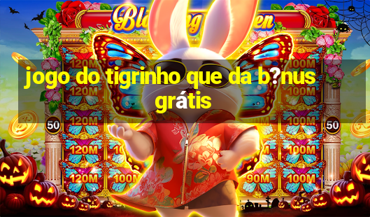 jogo do tigrinho que da b?nus grátis