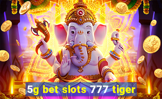 5g bet slots 777 tiger