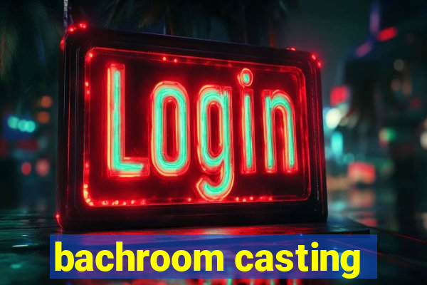 bachroom casting