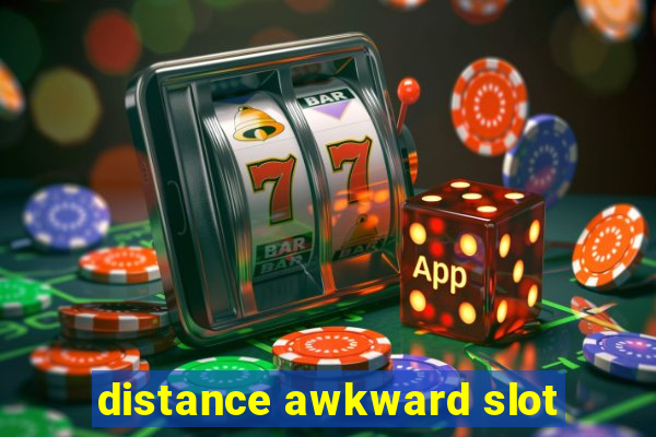 distance awkward slot