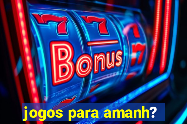 jogos para amanh?