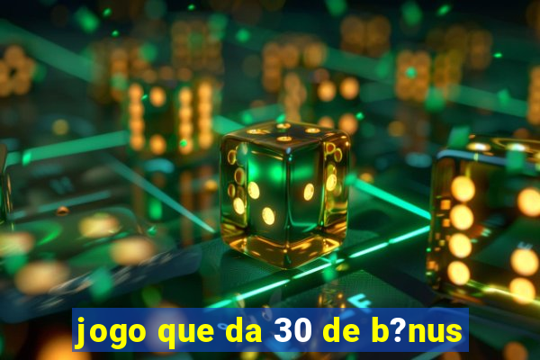 jogo que da 30 de b?nus