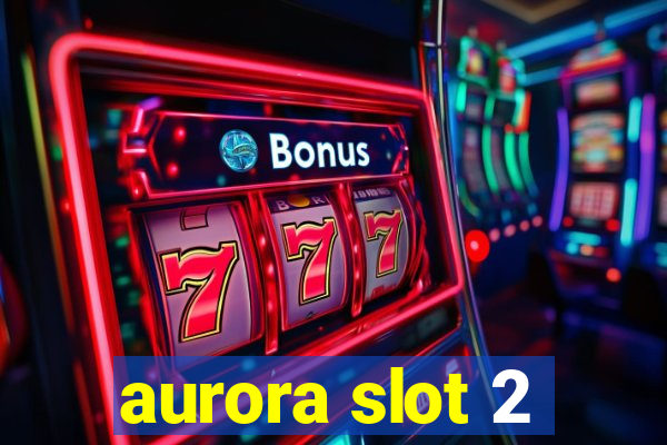 aurora slot 2