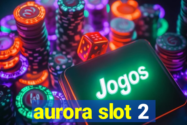 aurora slot 2