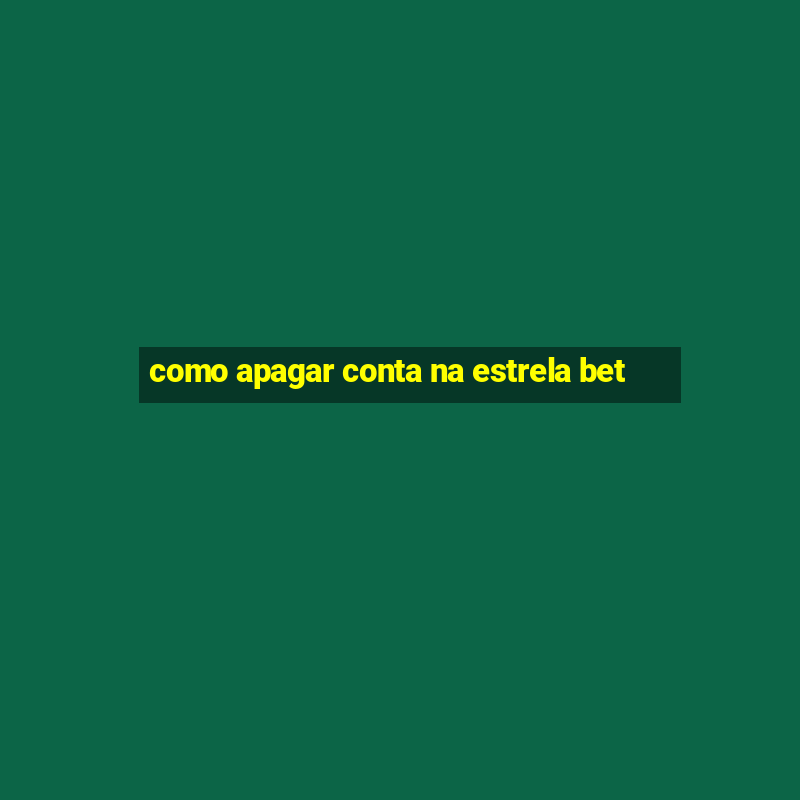 como apagar conta na estrela bet