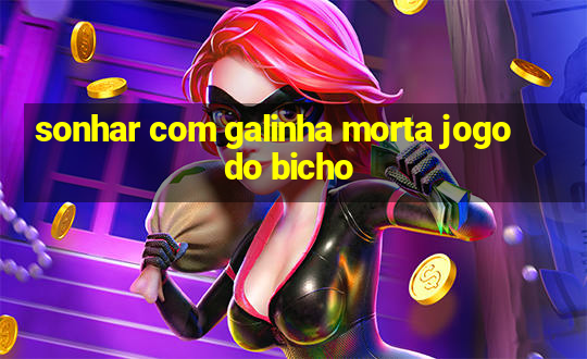 sonhar com galinha morta jogo do bicho