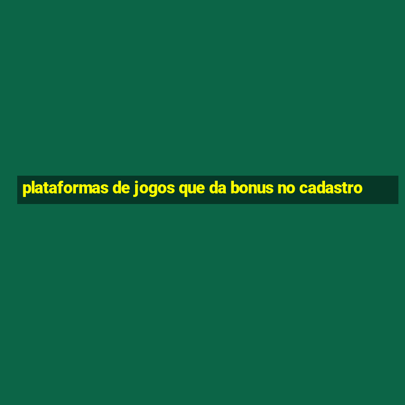 plataformas de jogos que da bonus no cadastro