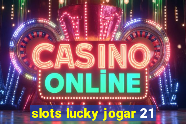 slots lucky jogar 21