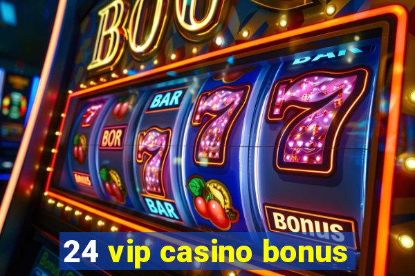 24 vip casino bonus