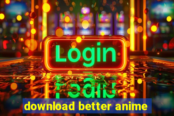 download better anime