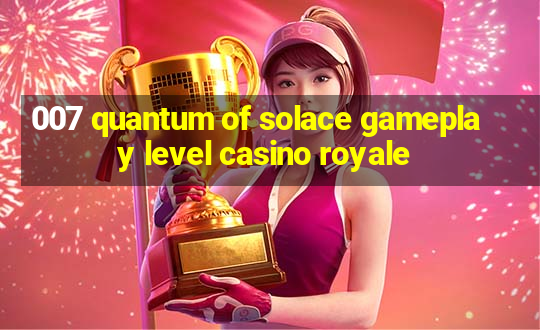 007 quantum of solace gameplay level casino royale