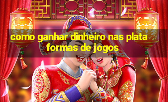 como ganhar dinheiro nas plataformas de jogos