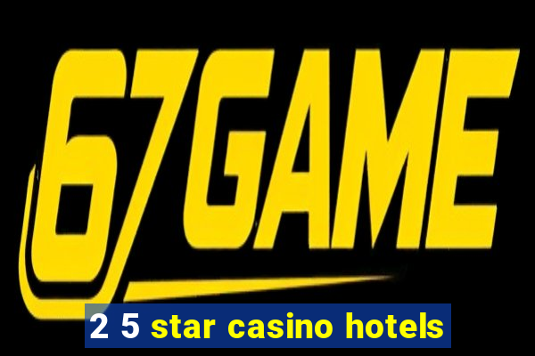 2 5 star casino hotels