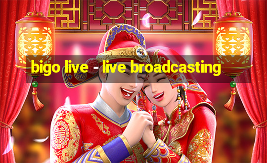 bigo live - live broadcasting