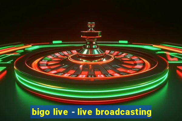 bigo live - live broadcasting