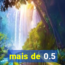 mais de 0.5