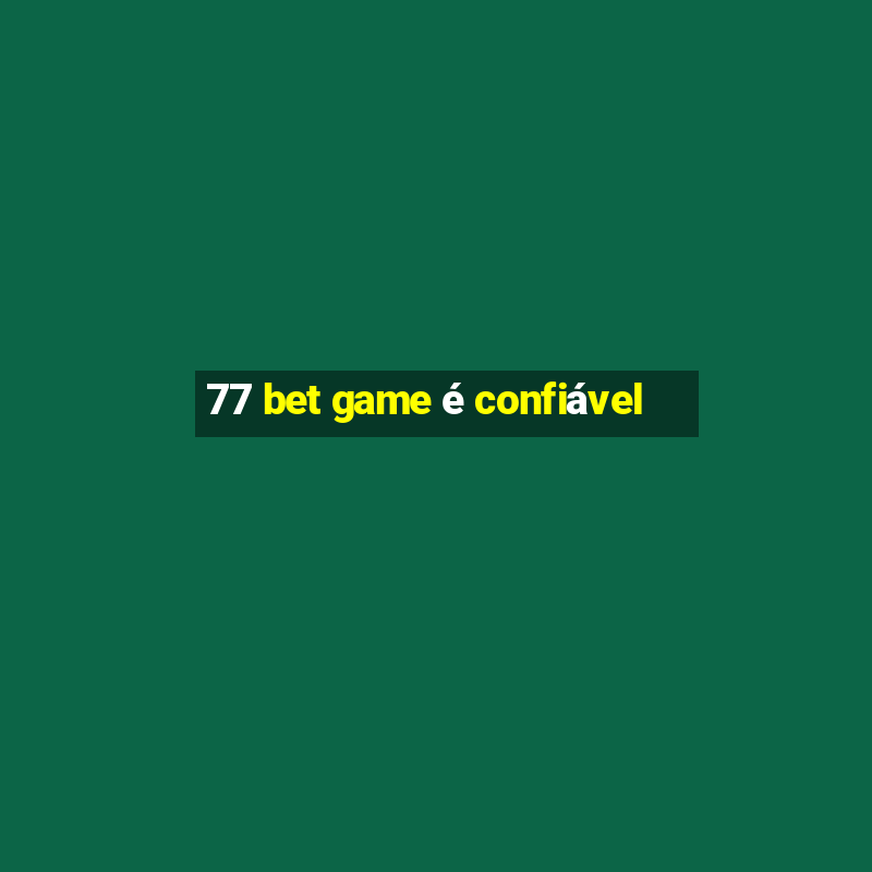 77 bet game é confiável