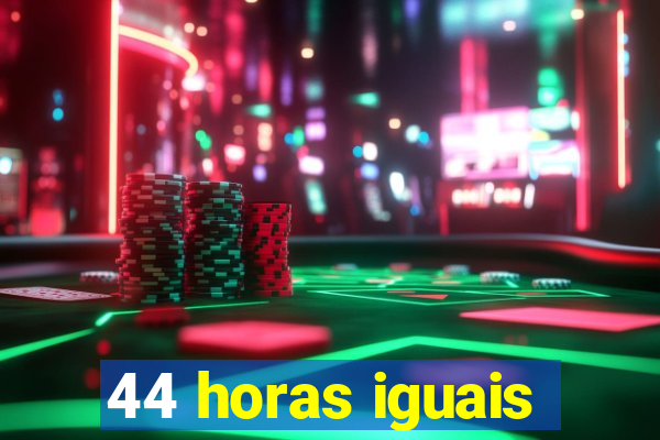 44 horas iguais