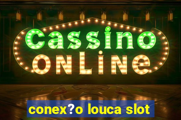 conex?o louca slot