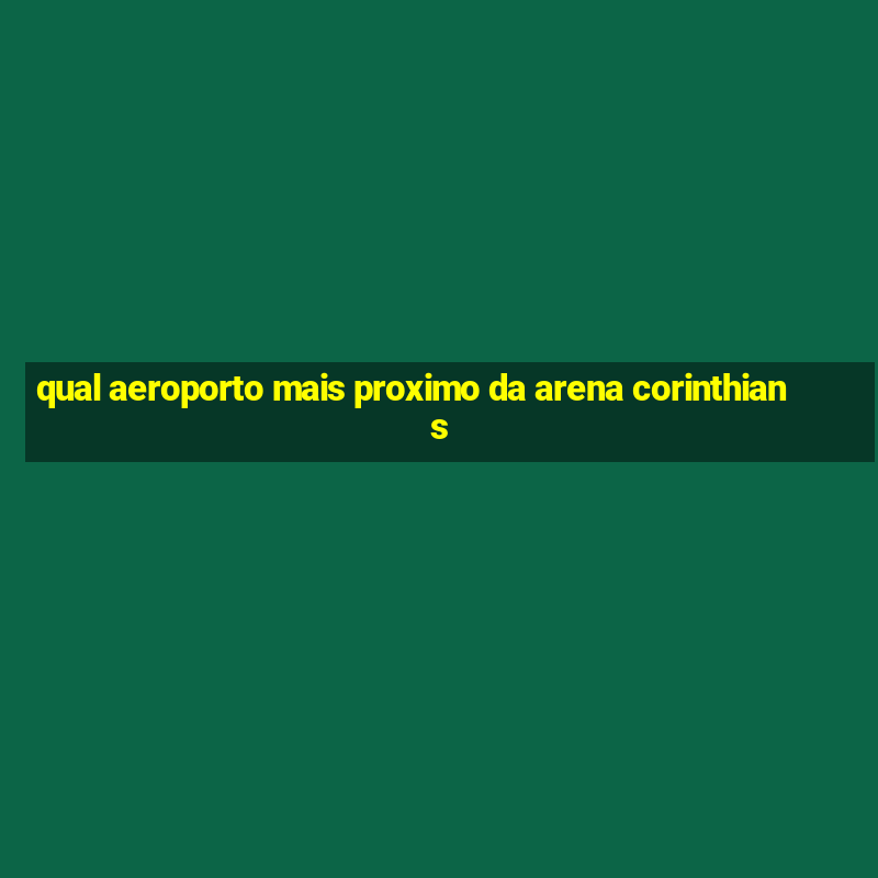 qual aeroporto mais proximo da arena corinthians