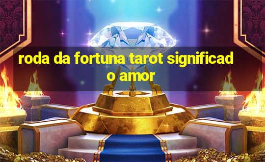 roda da fortuna tarot significado amor