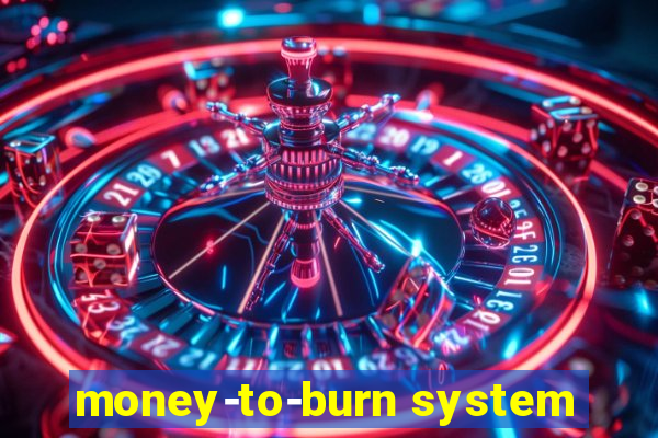 money-to-burn system