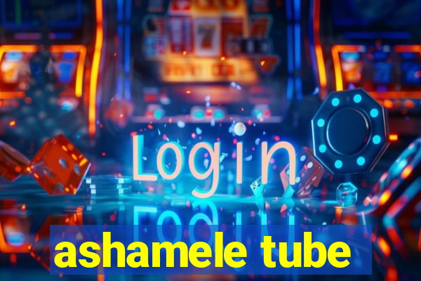 ashamele tube