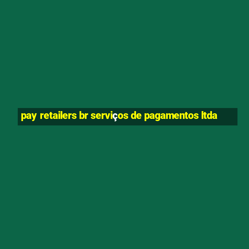 pay retailers br serviços de pagamentos ltda